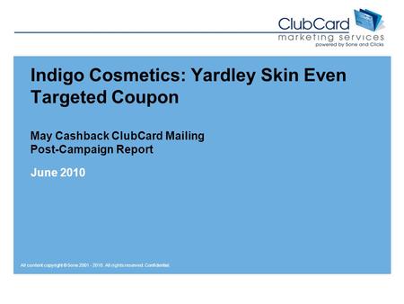 All content copyright © 5one 2001 - 2010. All rights reserved. Confidential. Indigo Cosmetics: Yardley Skin Even Targeted Coupon May Cashback ClubCard.