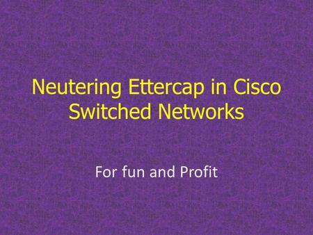 Neutering Ettercap in Cisco Switched Networks For fun and Profit.