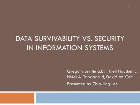 DATA SURVIVABILITY VS. SECURITY IN INFORMATION SYSTEMS Gregory Levitin a,b,n, Kjell Hausken c, Heidi A. Taboada d, David W. Coit Presented by Chia-Ling.