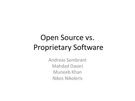 Open Source vs. Proprietary Software Andreas Sembrant Mahdad Davari Muneeb Khan Nikos Nikoleris.