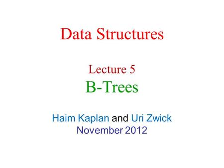Data Structures Haim Kaplan and Uri Zwick November 2012 Lecture 5 B-Trees.