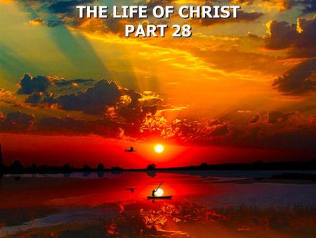 THE LIFE OF CHRIST PART 28 THE LIFE OF CHRIST PART 28.