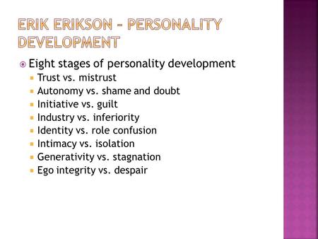  Eight stages of personality development  Trust vs. mistrust  Autonomy vs. shame and doubt  Initiative vs. guilt  Industry vs. inferiority  Identity.