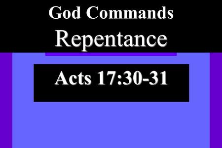 Repentance God Commands Repentance Acts 17:30-31.