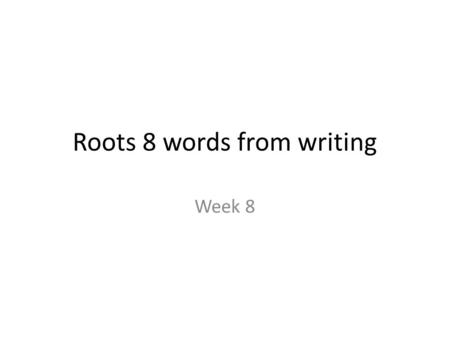 Roots 8 words from writing Week 8. Edit-v. to revise or rework a piece of writing.