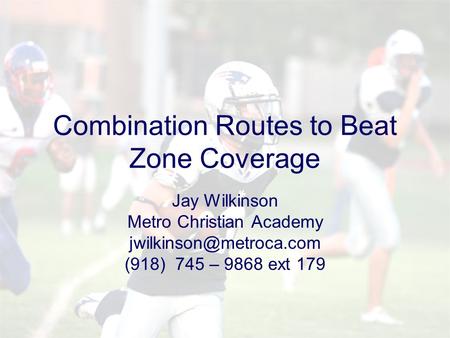 Combination Routes to Beat Zone Coverage Jay Wilkinson Metro Christian Academy (918) 745 – 9868 ext 179.