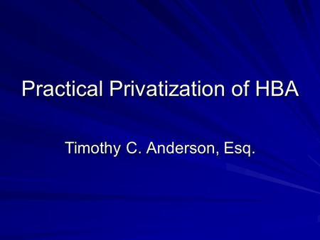 Practical Privatization of HBA Timothy C. Anderson, Esq.