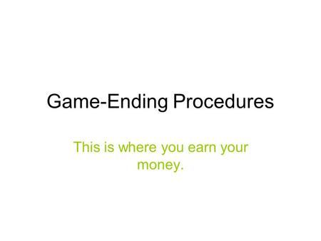 Game-Ending Procedures This is where you earn your money.
