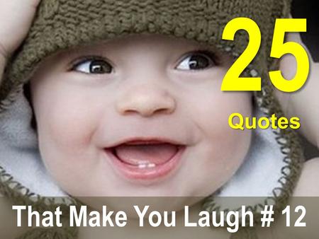 25 Quotes That Make You Laugh # 12. Do not walk behind me, for I may not lead. Do not walk ahead of me, for I may not follow. Do not walk beside me either.