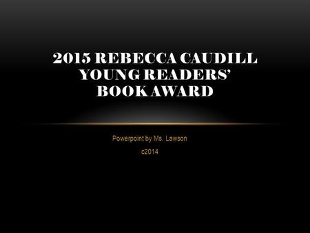 Powerpoint by Ms. Lawson c2014 2015 REBECCA CAUDILL YOUNG READERS’ BOOK AWARD.