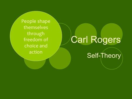 Carl Rogers Self-Theory People shape themselves through freedom of choice and action.
