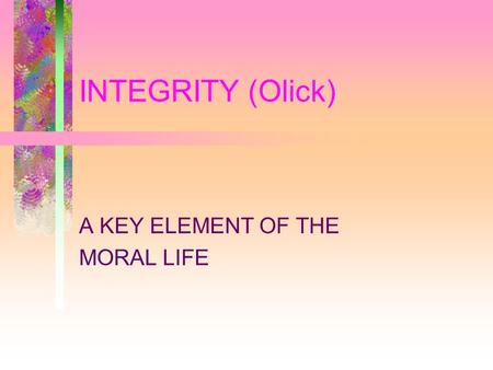 INTEGRITY (Olick) A KEY ELEMENT OF THE MORAL LIFE.