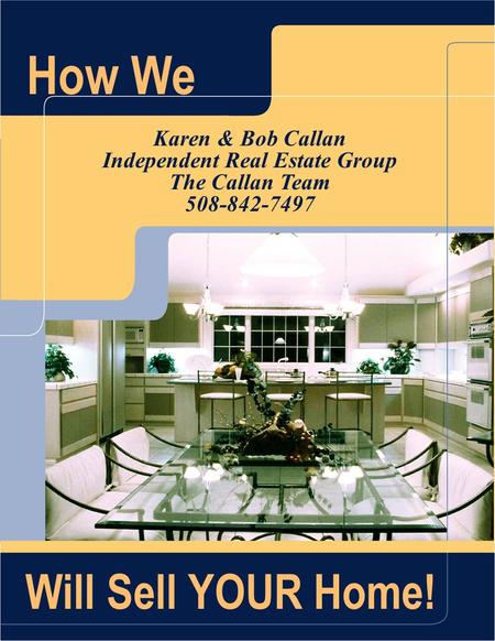 How We Karen & Bob Callan Independent Real Estate Group The Callan Team 508-842-7497 Will Sell YOUR Home!