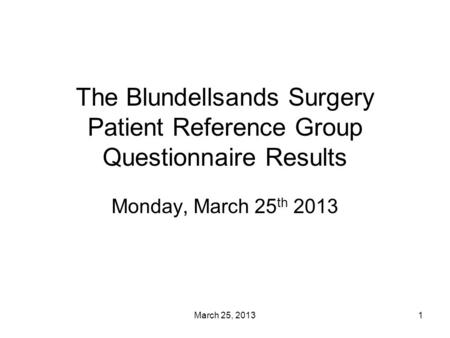 March 25, 20131 The Blundellsands Surgery Patient Reference Group Questionnaire Results Monday, March 25 th 2013.