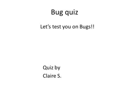Bug quiz Let’s test you on Bugs!! Quiz by Claire S.