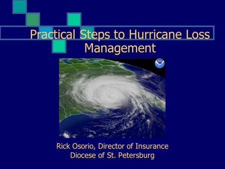 Practical Steps to Hurricane Loss Management Rick Osorio, Director of Insurance Diocese of St. Petersburg.