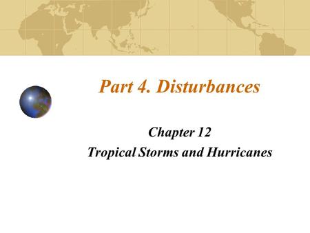 Part 4. Disturbances Chapter 12 Tropical Storms and Hurricanes.
