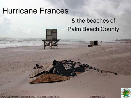 Hurricane Frances & the beaches of Palm Beach County PBC Department of Environmental Resources Management September 2004.