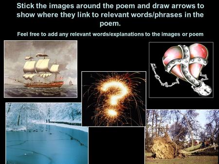 Stick the images around the poem and draw arrows to show where they link to relevant words/phrases in the poem. Feel free to add any relevant words/explanations.