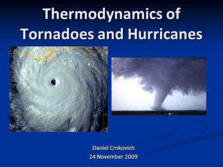 Thermodynamics of Tornadoes and Hurricanes Daniel Crnkovich 24 November 2009.