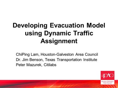 Developing Evacuation Model using Dynamic Traffic Assignment ChiPing Lam, Houston-Galveston Area Council Dr. Jim Benson, Texas Transportation Institute.
