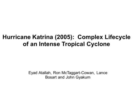 Hurricane Katrina (2005): Complex Lifecycle of an Intense Tropical Cyclone Eyad Atallah, Ron McTaggart-Cowan, Lance Bosart and John Gyakum.