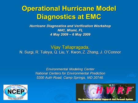 Operational Hurricane Model Diagnostics at EMC Hurricane Diagnostics and Verification Workshop NHC, Miami, FL 4 May 2009 – 6 May 2009 Vijay Tallapragada,