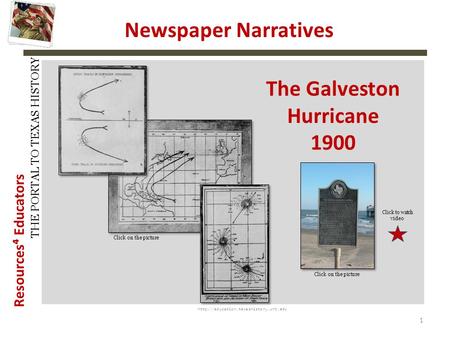 Resources⁴ Educators THE PORTAL TO TEXAS HISTORY  1 Newspaper Narratives The Galveston Hurricane 1900 Click on the.