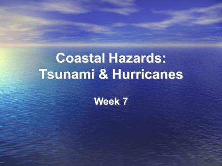 Coastal Hazards: Tsunami & Hurricanes Week 7. Homework Questions Would you live near a coast? If so, where? What level of risk from tsunami & hurricanes.