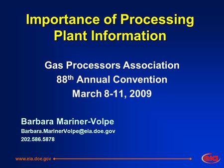 Importance of Processing Plant Information Gas Processors Association 88 th Annual Convention March 8-11, 2009 Barbara Mariner-Volpe