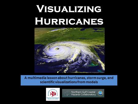 Visualizing Hurricanes A multimedia lesson about hurricanes, storm surge, and scientific visualizations from models