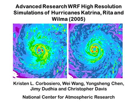 Advanced Research WRF High Resolution Simulations of Hurricanes Katrina, Rita and Wilma (2005) Kristen L. Corbosiero, Wei Wang, Yongsheng Chen, Jimy Dudhia.