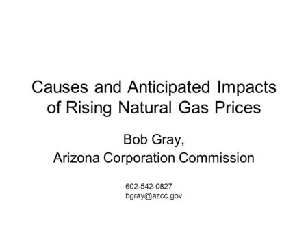 Causes and Anticipated Impacts of Rising Natural Gas Prices Bob Gray, Arizona Corporation Commission 602-542-0827