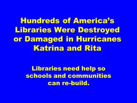 Hundreds of America’s Libraries Were Destroyed or Damaged in Hurricanes Katrina and Rita Libraries need help so schools and communities can re-build.