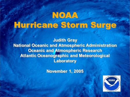 NOAA Hurricane Storm Surge NOAA Hurricane Storm Surge Judith Gray National Oceanic and Atmospheric Administration Oceanic and Atmospheric Research Atlantic.