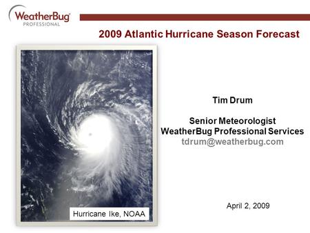 2009 Atlantic Hurricane Season Forecast April 2, 2009 Tim Drum Senior Meteorologist WeatherBug Professional Services Hurricane Ike,
