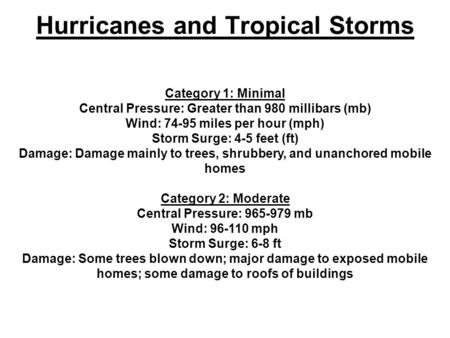 Hurricanes and Tropical Storms Category 1: Minimal Central Pressure: Greater than 980 millibars (mb) Wind: 74-95 miles per hour (mph) Storm Surge: 4-5.