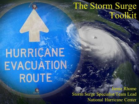 The Storm Surge Toolkit Jamie Rhome Storm Surge Specialist/Team Lead National Hurricane Center Jamie Rhome Storm Surge Specialist/Team Lead National Hurricane.