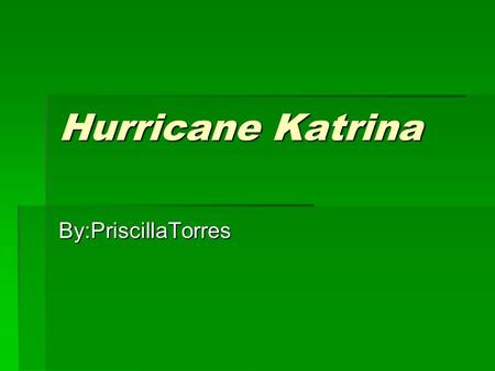 Hurricane Katrina By:PriscillaTorres. OUTLINE I. hurricane Katrina I. hurricane Katrina A.DEATHS OF HURRICANE KATRINA A.DEATHS OF HURRICANE KATRINA 1)1,300.