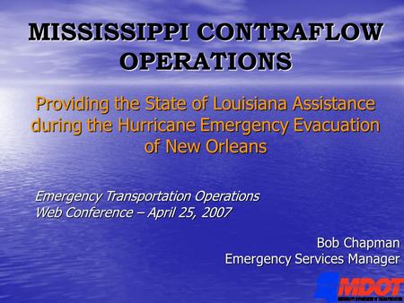 MISSISSIPPI CONTRAFLOW OPERATIONS Providing the State of Louisiana Assistance during the Hurricane Emergency Evacuation of New Orleans Bob Chapman Emergency.