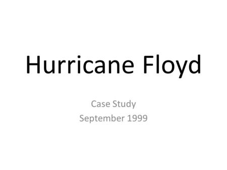 Hurricane Floyd Case Study September 1999. Effects Hit the coast of Florida and then moved North towards Georgia and South Carolina. Torrential rain and.