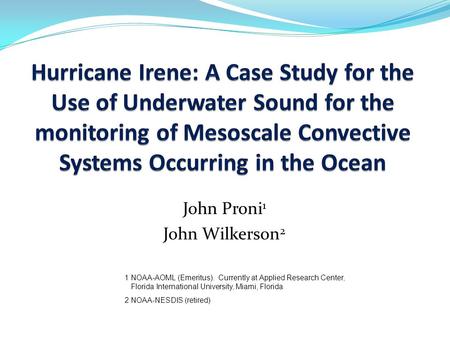 John Proni 1 John Wilkerson 2 1 NOAA-AOML (Emeritus). Currently at Applied Research Center, Florida International University, Miami, Florida 2 NOAA-NESDIS.
