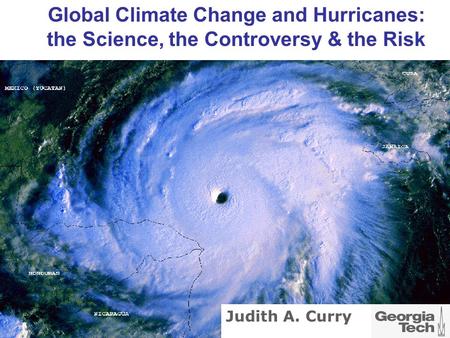 Global Climate Change and Hurricanes: the Science, the Controversy & the Risk Judith A. Curry.