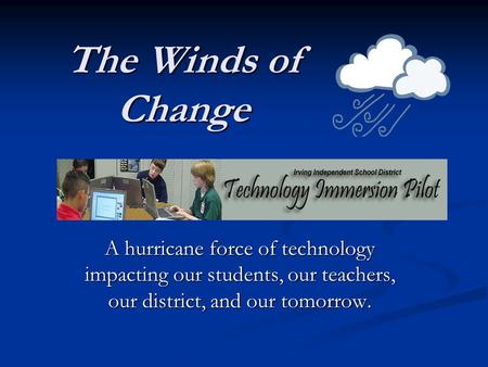 The Winds of Change A hurricane force of technology impacting our students, our teachers, our district, and our tomorrow.