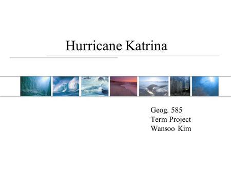 Hurricane Katrina Geog. 585 Term Project Wansoo Kim.