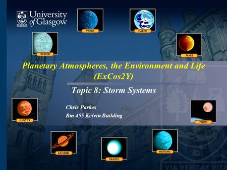 Planetary Atmospheres, the Environment and Life (ExCos2Y) Topic 8: Storm Systems Chris Parkes Rm 455 Kelvin Building.
