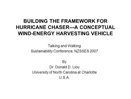 BUILDING THE FRAMEWORK FOR HURRICANE CHASER---A CONCEPTUAL WIND-ENERGY HARVESTING VEHICLE Talking and Walking Sustainability Conference, NZSSES 2007 By.