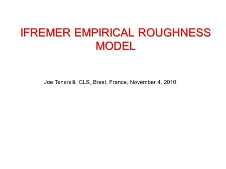 IFREMER EMPIRICAL ROUGHNESS MODEL Joe Tenerelli, CLS, Brest, France, November 4, 2010.