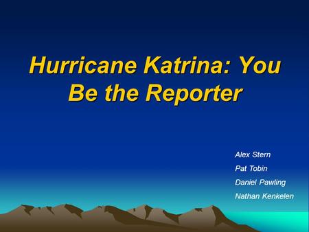 Hurricane Katrina: You Be the Reporter Alex Stern Pat Tobin Daniel Pawling Nathan Kenkelen.