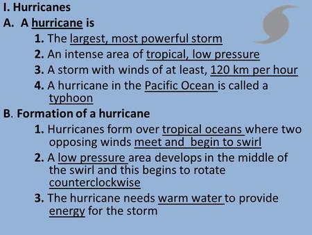 I. Hurricanes A.A hurricane is 1. The largest, most powerful storm 2. An intense area of tropical, low pressure 3. A storm with winds of at least, 120.